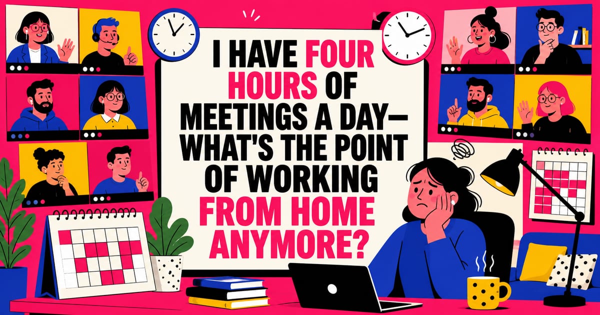I Have Four Hours of Meetings a Day—It’s Starting to Feel Like There’s No Point in Working From Home